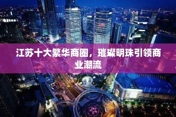 江蘇十大繁華商圈，璀璨明珠引領(lǐng)商業(yè)潮流