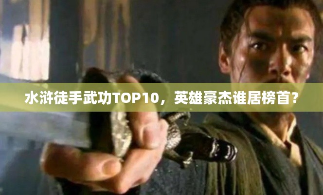水滸徒手武功TOP10，英雄豪杰誰居榜首？