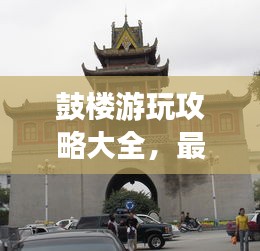 鼓樓游玩攻略大全，最新指南一網(wǎng)打盡！