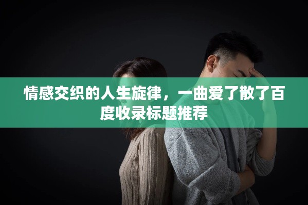 情感交織的人生旋律，一曲愛了散了百度收錄標題推薦