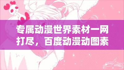 專屬動(dòng)漫世界素材一網(wǎng)打盡，百度動(dòng)漫動(dòng)圖素材庫