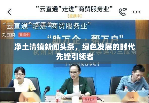 凈土清鎮(zhèn)新聞頭條，綠色發(fā)展的時代先鋒引領(lǐng)者