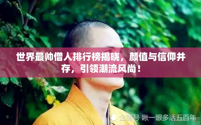 世界最帥僧人排行榜揭曉，顏值與信仰并存，引領(lǐng)潮流風(fēng)尚！