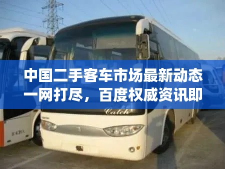 中國二手客車市場最新動態(tài)一網(wǎng)打盡，百度權威資訊即刻呈現(xiàn)