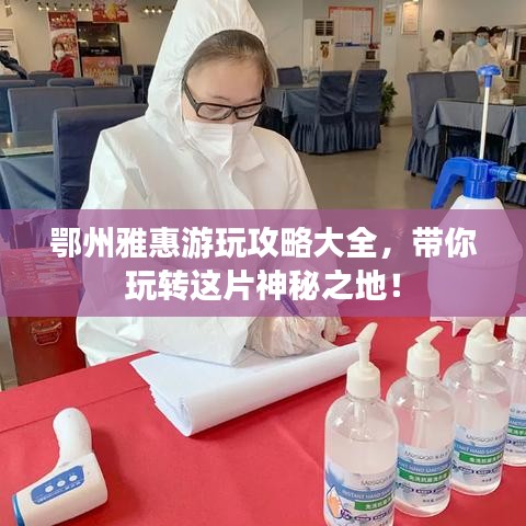 鄂州雅惠游玩攻略大全，帶你玩轉(zhuǎn)這片神秘之地！