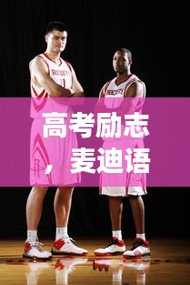 高考勵志，麥迪語錄引領(lǐng)你邁向成功的步伐與信念