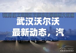 武漢沃爾沃最新動態(tài)，汽車巨頭新動作引關(guān)注