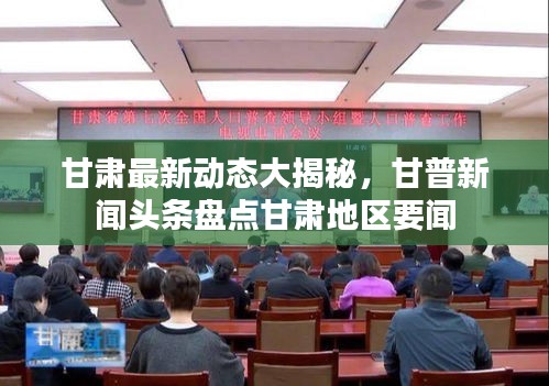 甘肅最新動(dòng)態(tài)大揭秘，甘普新聞?lì)^條盤(pán)點(diǎn)甘肅地區(qū)要聞