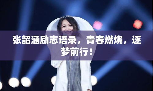 張韶涵勵志語錄，青春燃燒，逐夢前行！