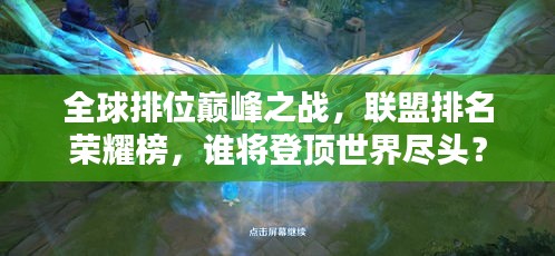 全球排位巔峰之戰(zhàn)，聯(lián)盟排名榮耀榜，誰將登頂世界盡頭？
