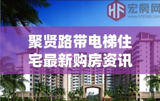 聚賢路帶電梯住宅最新購房資訊，現(xiàn)代生活理想居所揭曉