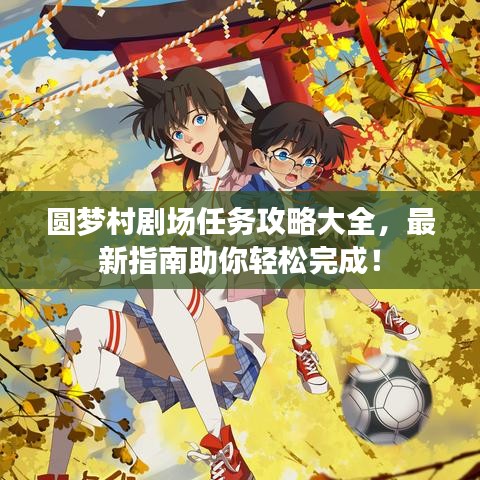 圓夢(mèng)村劇場(chǎng)任務(wù)攻略大全，最新指南助你輕松完成！