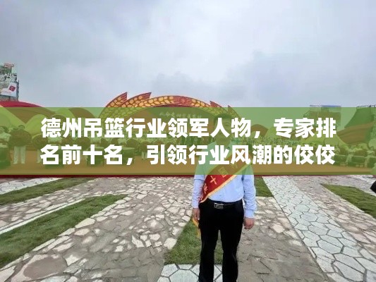 德州吊籃行業(yè)領(lǐng)軍人物，專家排名前十名，引領(lǐng)行業(yè)風(fēng)潮的佼佼者