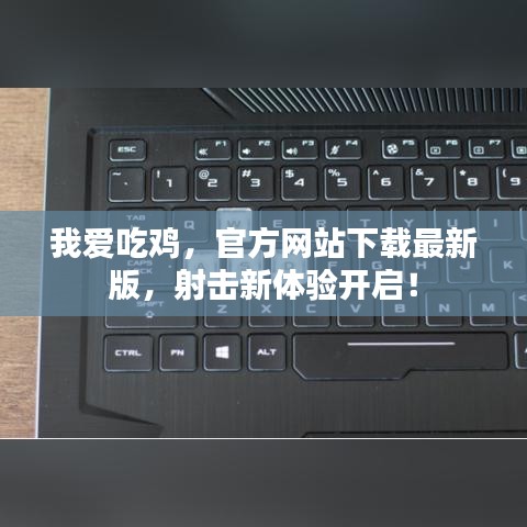 我愛(ài)吃雞，官方網(wǎng)站下載最新版，射擊新體驗(yàn)開(kāi)啟！