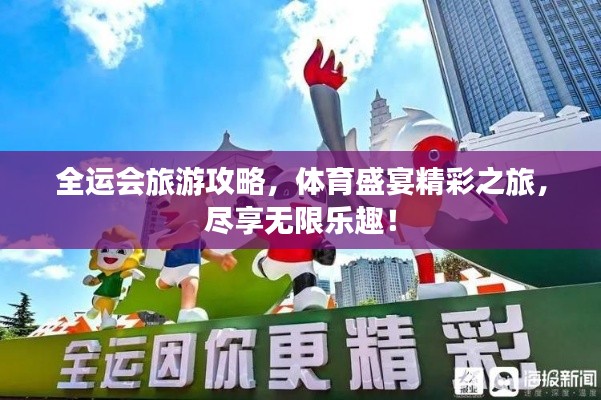 全運會旅游攻略，體育盛宴精彩之旅，盡享無限樂趣！