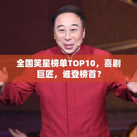 全國笑星榜單TOP10，喜劇巨匠，誰登榜首？