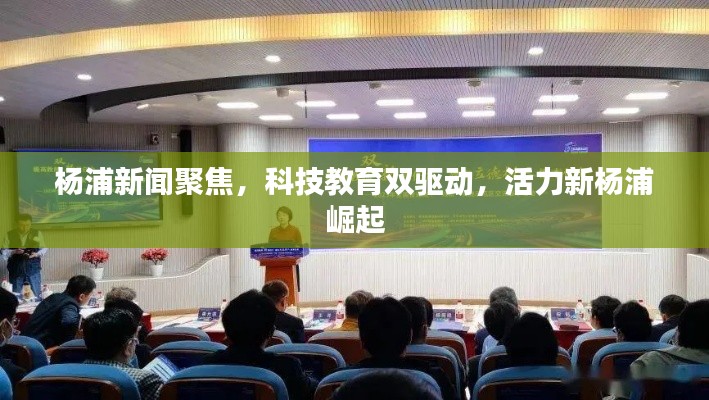 楊浦新聞聚焦，科技教育雙驅(qū)動(dòng)，活力新楊浦崛起