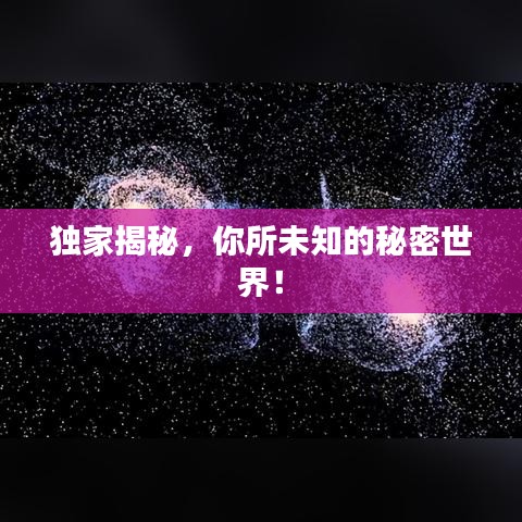 獨家揭秘，你所未知的秘密世界！