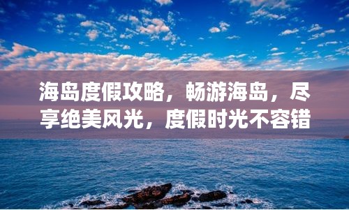 海島度假攻略，暢游海島，盡享絕美風光，度假時光不容錯過！