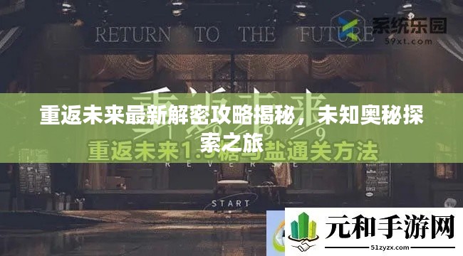 重返未來(lái)最新解密攻略揭秘，未知奧秘探索之旅