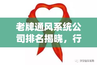 老牌通風(fēng)系統(tǒng)公司排名揭曉，行業(yè)影響力一覽無(wú)余