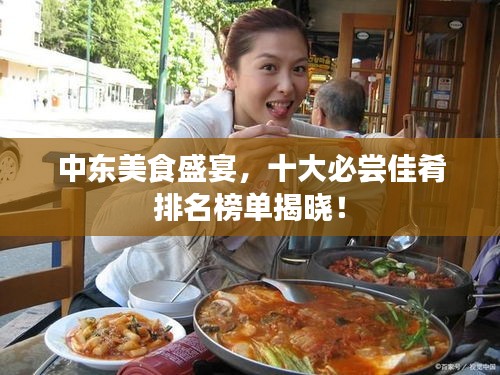 中東美食盛宴，十大必嘗佳肴排名榜單揭曉！