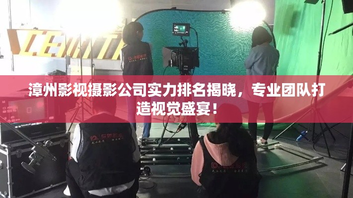 漳州影視攝影公司實力排名揭曉，專業(yè)團(tuán)隊打造視覺盛宴！