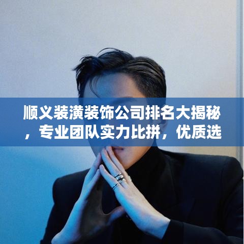 順義裝潢裝飾公司排名大揭秘，專業(yè)團(tuán)隊(duì)實(shí)力比拼，優(yōu)質(zhì)選擇一網(wǎng)打盡！