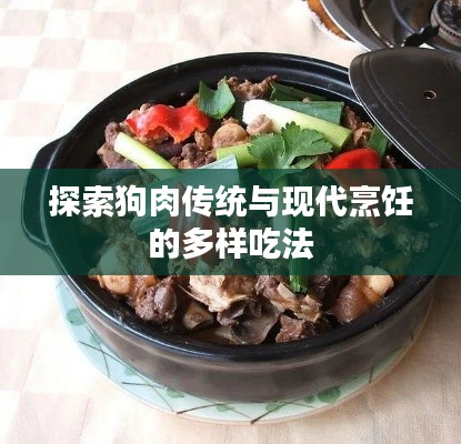 探索狗肉傳統(tǒng)與現(xiàn)代烹飪的多樣吃法
