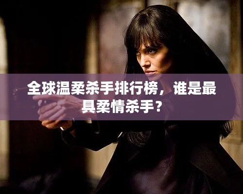 全球溫柔殺手排行榜，誰(shuí)是最具柔情殺手？