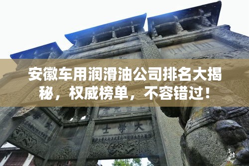 安徽車用潤滑油公司排名大揭秘，權(quán)威榜單，不容錯過！