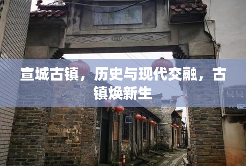 宣城古鎮(zhèn)，歷史與現(xiàn)代交融，古鎮(zhèn)煥新生