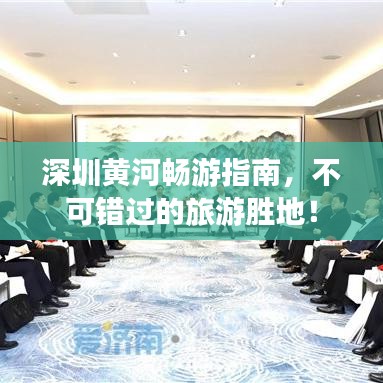 深圳黃河暢游指南，不可錯過的旅游勝地！