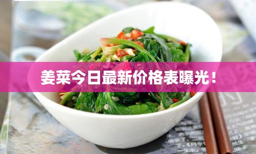 姜菜今日最新價格表曝光！