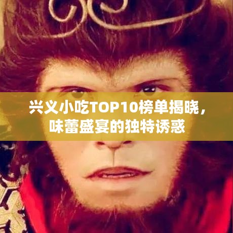興義小吃TOP10榜單揭曉，味蕾盛宴的獨特誘惑