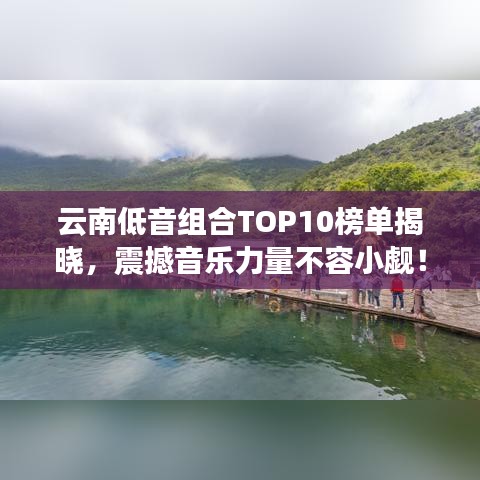 云南低音組合TOP10榜單揭曉，震撼音樂力量不容小覷！
