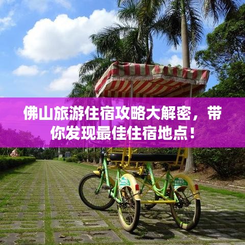 佛山旅游住宿攻略大解密，帶你發(fā)現(xiàn)最佳住宿地點！