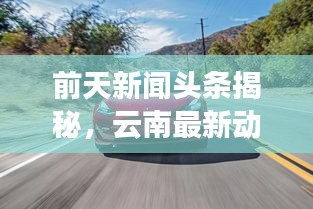 前天新聞?lì)^條揭秘，云南最新動(dòng)態(tài)速遞
