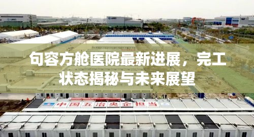 句容方艙醫(yī)院最新進(jìn)展，完工狀態(tài)揭秘與未來(lái)展望