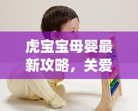 虎寶寶母嬰最新攻略，關(guān)愛(ài)母嬰健康，快樂(lè)成長(zhǎng)之路
