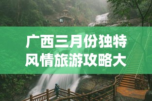廣西三月份獨特風情旅游攻略大放異彩！