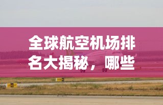 全球航空機場排名大揭秘，哪些機場榮登榜首？