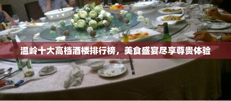 溫嶺十大高檔酒樓排行榜，美食盛宴盡享尊貴體驗