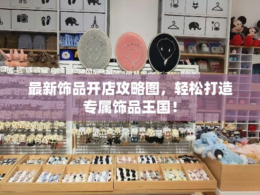 最新飾品開店攻略圖，輕松打造專屬飾品王國！