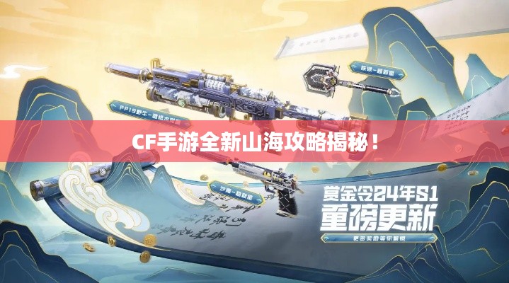 CF手游全新山海攻略揭秘！