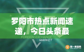 羅陽市熱點新聞速遞，今日頭條最新消息匯總