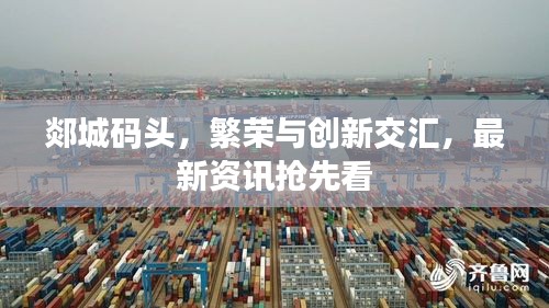 郯城碼頭，繁榮與創(chuàng)新交匯，最新資訊搶先看