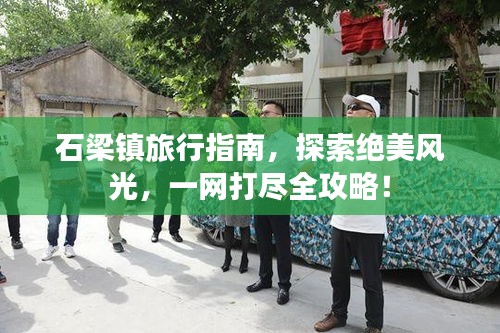 石梁鎮(zhèn)旅行指南，探索絕美風(fēng)光，一網(wǎng)打盡全攻略！