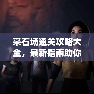 采石場通關攻略大全，最新指南助你輕松過關！
