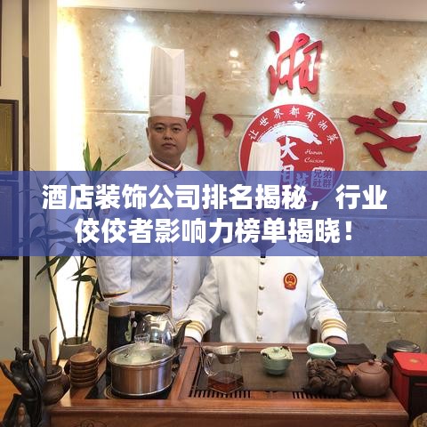 酒店裝飾公司排名揭秘，行業(yè)佼佼者影響力榜單揭曉！